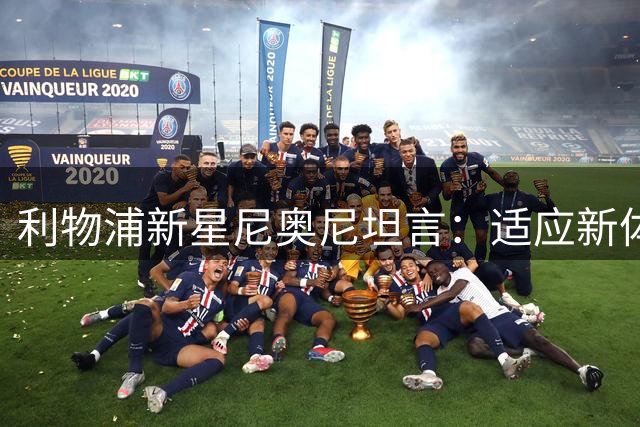 利物浦新星尼奥尼坦言：适应新体系仍需时间