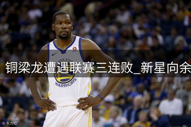 铜梁龙遭遇联赛三连败 新星向余望何时找回射门靴引热议