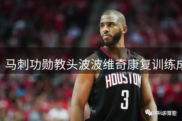 马刺功勋教头波波维奇康复训练成效显著 布福德盛赞其职业精神